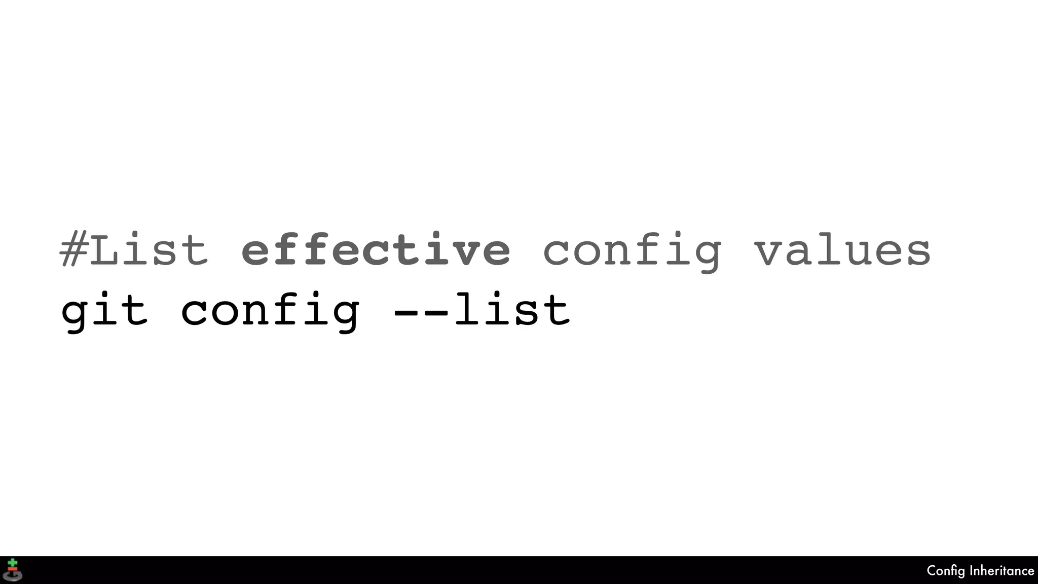 Conﬁg Inheritance
#List effective config values
git config --list
 
