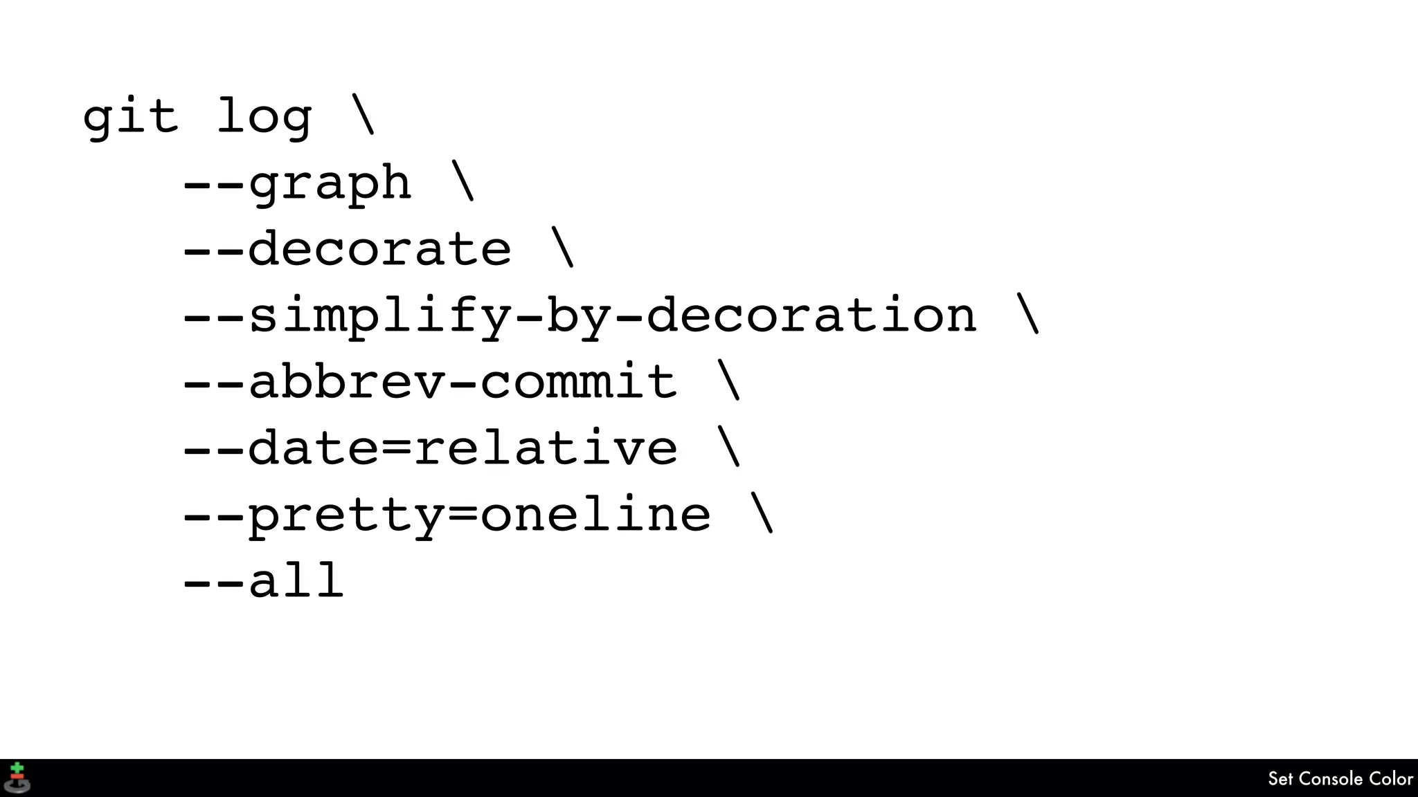 Set Console Color
git log 
--graph 
--decorate 
--simplify-by-decoration 
--abbrev-commit 
--date=relative 
--pretty=oneline 
--all
 