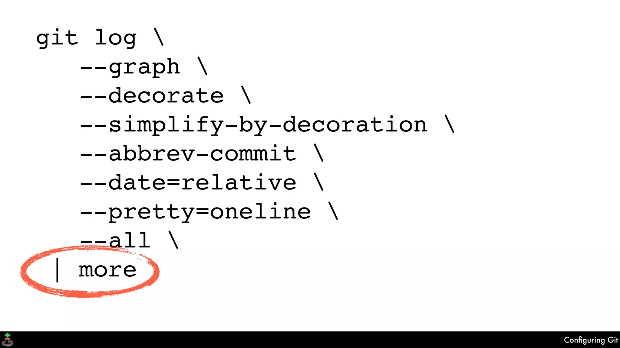 Conﬁguring Git
git log 
--graph 
--decorate 
--simplify-by-decoration 
--abbrev-commit 
--date=relative 
--pretty=oneline 
--all 
| more
 