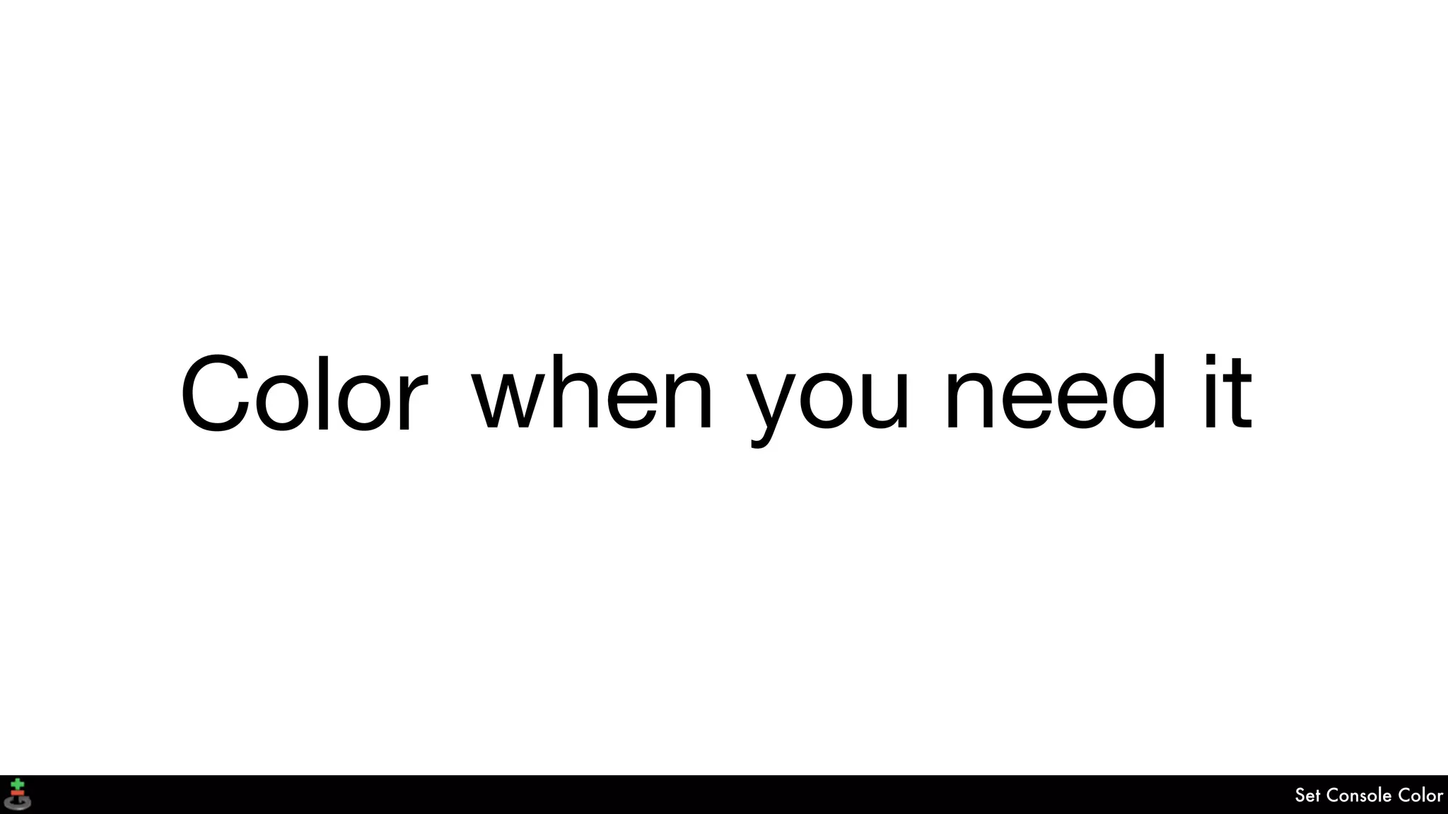 Set Console Color
when you need itColor
 