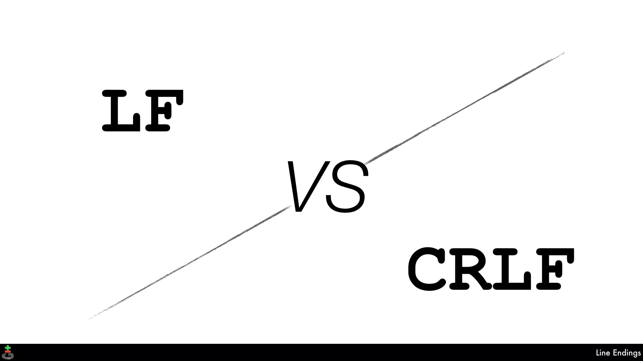 Line Endings
VS
LF
CRLF
 