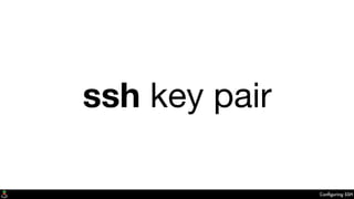 Conﬁguring SSH
ssh key pair
 