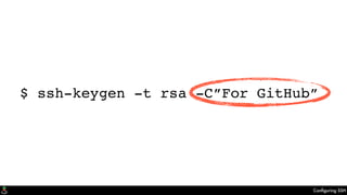 Conﬁguring SSH
$ ssh-keygen -t rsa -C”For GitHub”
 