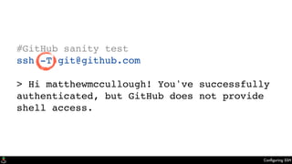 Conﬁguring SSH
#GitHub sanity test
ssh -T git@github.com
> Hi matthewmccullough! You've successfully
authenticated, but GitHub does not provide
shell access.
 