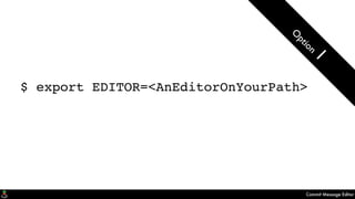Commit Message Editor
$ export EDITOR=<AnEditorOnYourPath>
O
ption
1
 