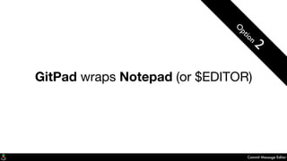 Commit Message Editor
GitPad wraps Notepad (or $EDITOR)
O
ption
2
 