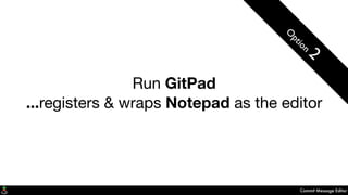 Commit Message Editor
Run GitPad
...registers & wraps Notepad as the editor
O
ption
2
 
