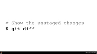 Three stage thinking
# Show the unstaged changes
$ git diff
 
