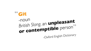 Git
-noun
British Slang. an unpleasant
or contemptible person
-Oxford English Dictionary
“
”
 