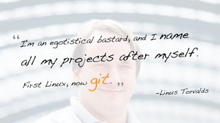 I'm an egotistical bastard, and I name
all my projects after myself.
First Linux, now git.
-Linus Torvalds
“
”
 