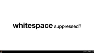 Limiting Diff Output
whitespace suppressed?
 