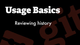Usage Basics
Reviewing history
 