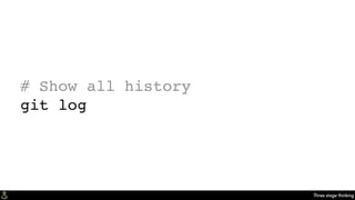 Three stage thinking
# Show all history
git log
 