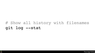 Three stage thinking
# Show all history with filenames
git log --stat
 