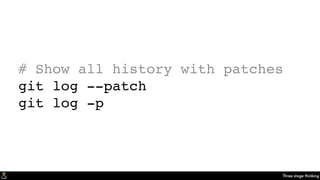 Three stage thinking
# Show all history with patches
git log --patch
git log -p
 