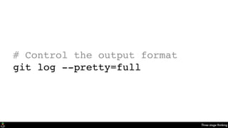 Three stage thinking
# Control the output format
git log --pretty=full
 