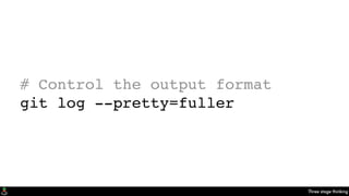 Three stage thinking
# Control the output format
git log --pretty=fuller
 