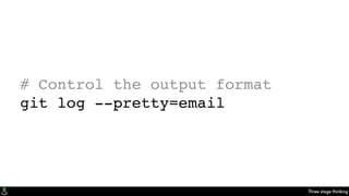 Three stage thinking
# Control the output format
git log --pretty=email
 