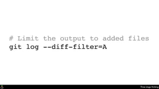 Three stage thinking
# Limit the output to added files
git log --diff-filter=A
 