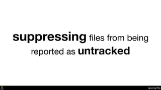 Ignoring Files
suppressing ﬁles from being
reported as untracked
 