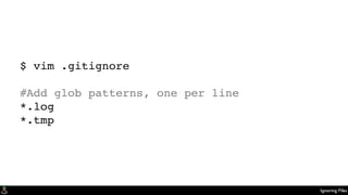 Ignoring Files
$ vim .gitignore
#Add glob patterns, one per line
*.log
*.tmp
 