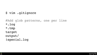 Ignoring Files
$ vim .gitignore
#Add glob patterns, one per line
*.log
*.tmp
target
output/
!special.log
 