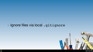 Ignoring Files
‣Ignore ﬁles via local .gitignore
 