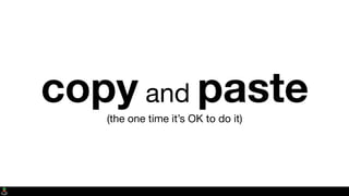 copy and paste(the one time it’s OK to do it)
 