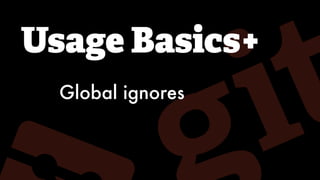 Usage Basics+
Global ignores
 