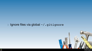 Global Ignore
‣Ignore ﬁles via global ~/.gitignore
 