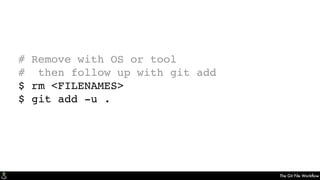 The Git File Workﬂow
# Remove with OS or tool
# then follow up with git add
$ rm <FILENAMES>
$ git add -u .
 