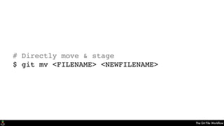 The Git File Workﬂow
# Directly move & stage
$ git mv <FILENAME> <NEWFILENAME>
 