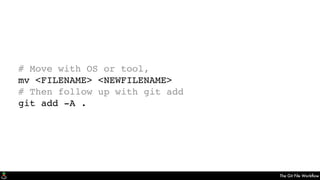 The Git File Workﬂow
# Move with OS or tool,
mv <FILENAME> <NEWFILENAME>
# Then follow up with git add
git add -A .
 