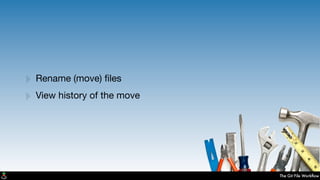 The Git File Workﬂow
‣ Rename (move) ﬁles
‣ View history of the move
 