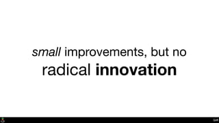 small improvements, but no
radical innovation
Git?
 
