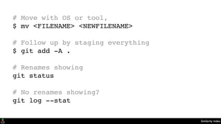 Similarity Index
# Move with OS or tool,
$ mv <FILENAME> <NEWFILENAME>
# Follow up by staging everything
$ git add -A .
# Renames showing
git status
# No renames showing?
git log --stat
 