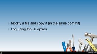 Similarity Index
‣Modify a ﬁle and copy it (in the same commit)
‣Log using the -C option
 
