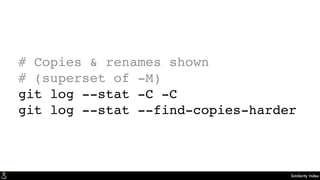 Similarity Index
# Copies & renames shown
# (superset of -M)
git log --stat -C -C
git log --stat --find-copies-harder
 