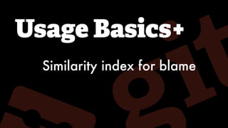 Usage Basics+
Similarity index for blame
 