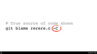 Similarity Index
# True source of code shown
git blame rerere.c -C
 