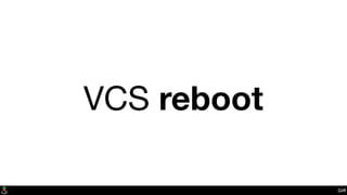 VCS reboot
Git?
 