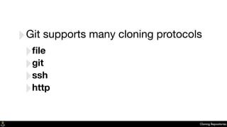 Cloning Repositories
‣Git supports many cloning protocols
‣ﬁle
‣git
‣ssh
‣http
 