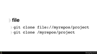 Cloning Repositories
‣ﬁle
‣git clone file://myrepos/project
‣git clone /myrepos/project
 