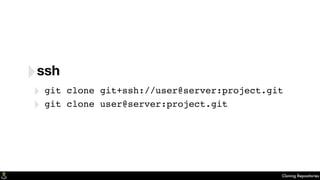 Cloning Repositories
‣ssh
‣ git clone git+ssh://user@server:project.git
‣ git clone user@server:project.git
 