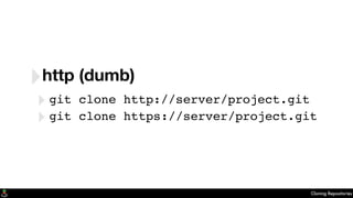 Cloning Repositories
‣http (dumb)
‣git clone http://server/project.git
‣git clone https://server/project.git
 