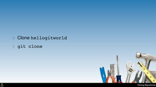 Cloning Repositories
‣ Clone hellogitworld
‣ git clone
 