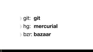 ‣git: git
‣hg: mercurial
‣bzr: bazaar
 