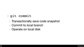 Namespaces
‣git commit
‣Transactionally save code snapshot
‣Commit to local branch
‣Operate on local disk
 