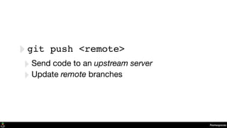 Namespaces
‣git push <remote>
‣Send code to an upstream server
‣Update remote branches
 