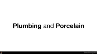 Plumbing and Porcelain
Command Composition
 